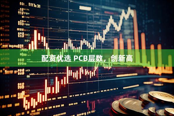 配资优选 PCB层数，创新高