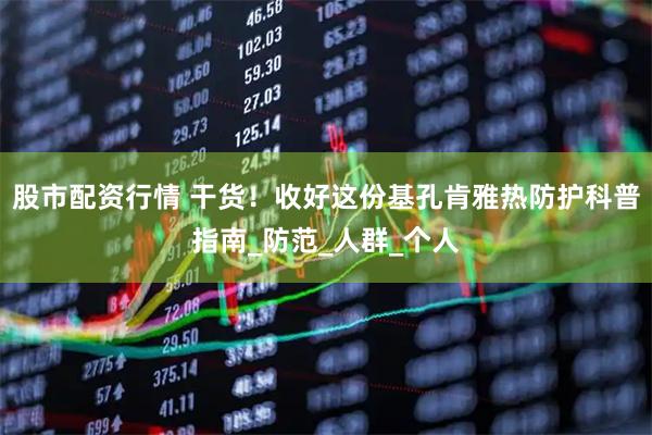 股市配资行情 干货！收好这份基孔肯雅热防护科普指南_防范_人群_个人