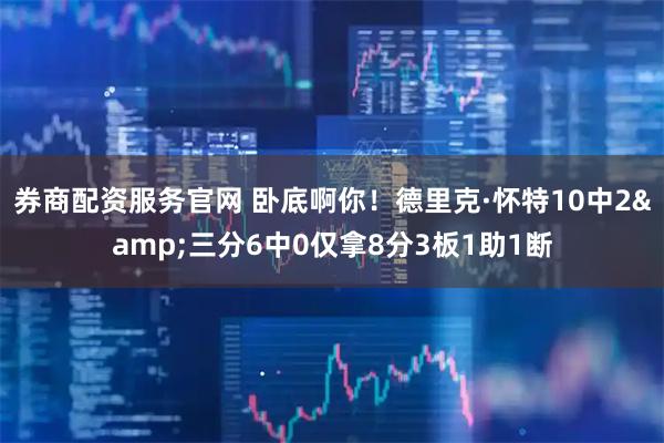 券商配资服务官网 卧底啊你！德里克·怀特10中2&三分6中0仅拿8分3板1助1断