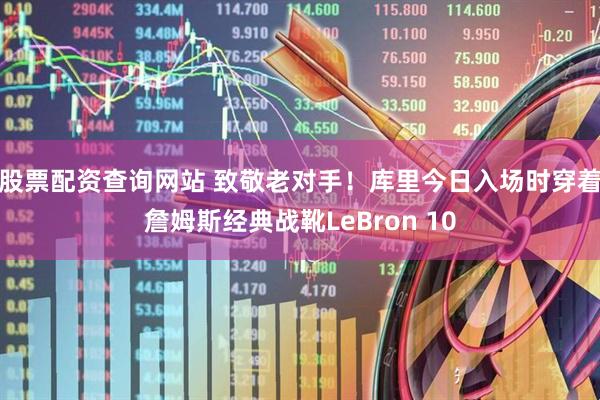 股票配资查询网站 致敬老对手！库里今日入场时穿着詹姆斯经典战靴LeBron 10