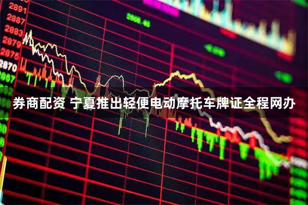 券商配资 宁夏推出轻便电动摩托车牌证全程网办